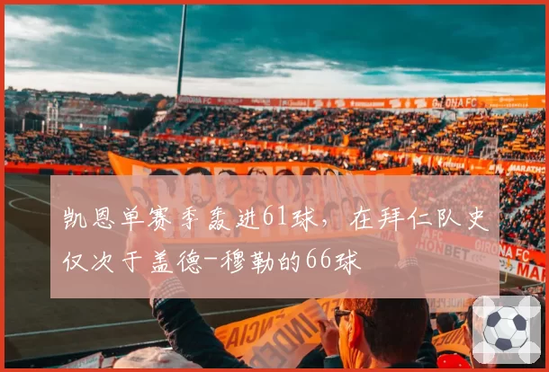 凯恩单赛季轰进61球，在拜仁队史仅次于盖德-穆勒的66球