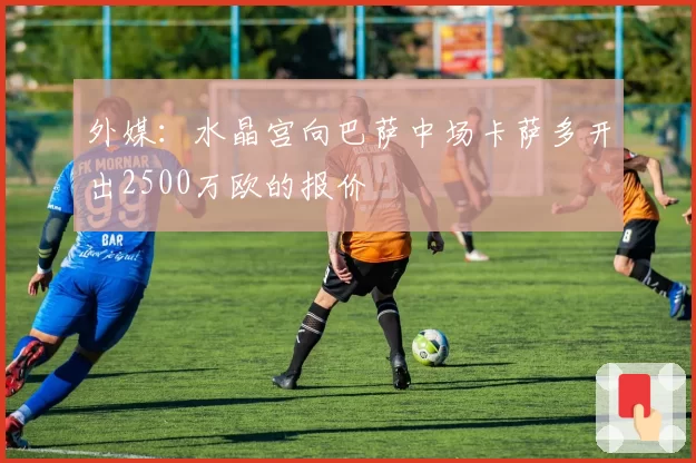 外媒:水晶宫向巴萨中场卡萨多开出2500万欧的报价