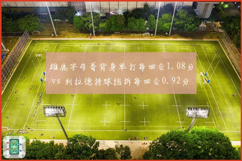 雄鹿字母哥背身单打每回合1.08分 vs 利拉德持球挡拆每回合0.92分,战术权重调整