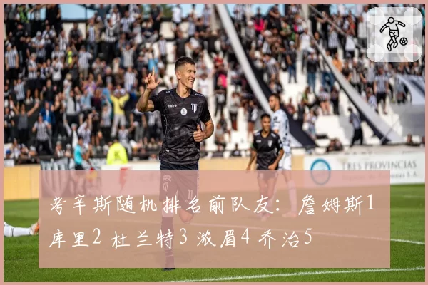 考辛斯随机排名前队友：詹姆斯1 库里2 杜兰特3 浓眉4 乔治5