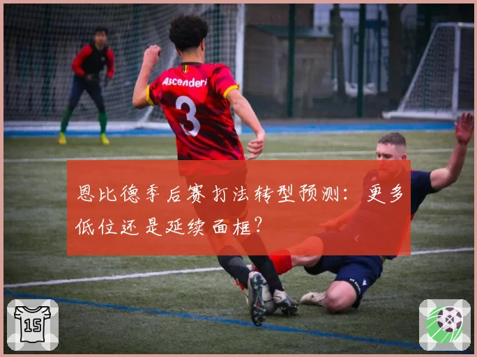 恩比德季后赛打法转型预测：更多低位还是延续面框？