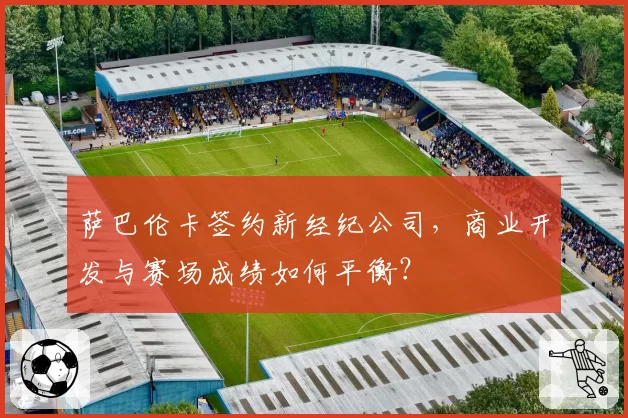 萨巴伦卡签约新经纪公司，商业开发与赛场成绩如何平衡？