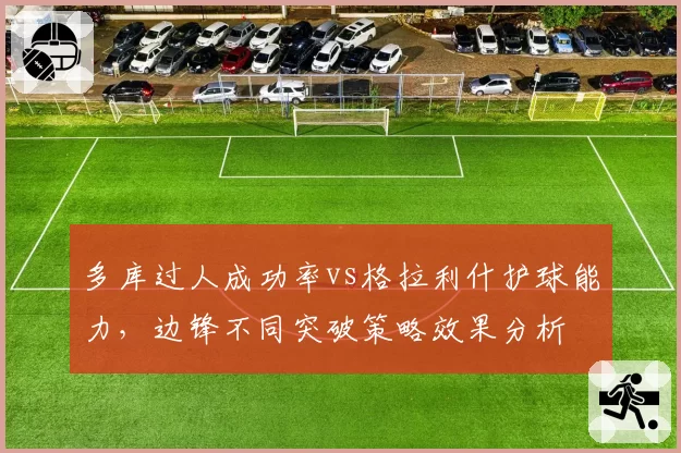 多库过人成功率vs格拉利什护球能力，边锋不同突破策略效果分析
