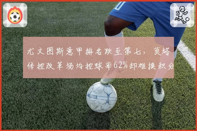 尤文图斯意甲排名跌至第七，莫塔传控改革场均控球率62%却难换积分