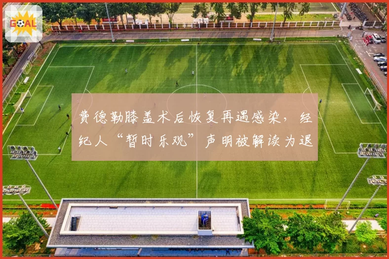 费德勒膝盖术后恢复再遇感染，经纪人“暂时乐观”声明被解读为退役前兆