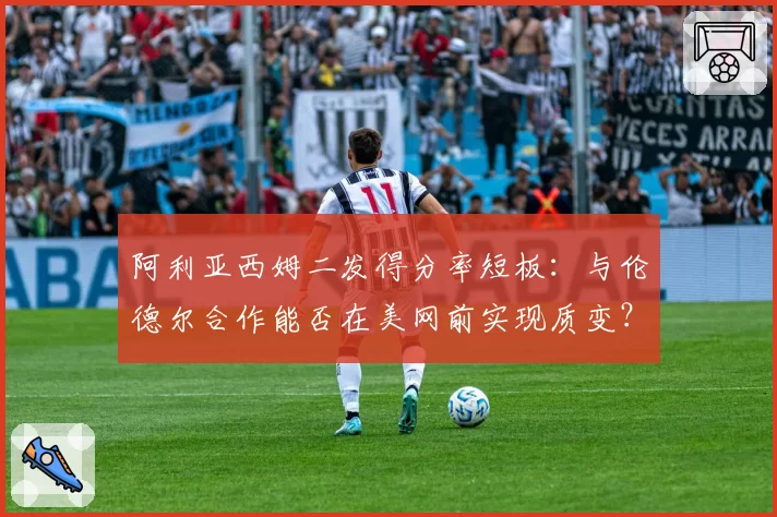 阿利亚西姆二发得分率短板：与伦德尔合作能否在美网前实现质变？