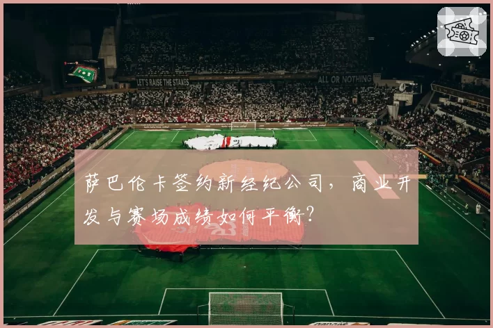 萨巴伦卡签约新经纪公司，商业开发与赛场成绩如何平衡？