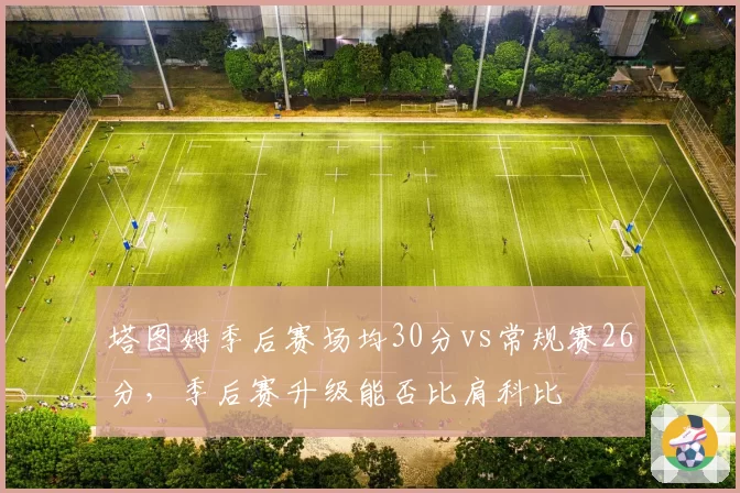 塔图姆季后赛场均30分vs常规赛26分，季后赛升级能否比肩科比