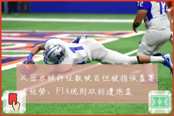 汉密尔顿杆位数破百但被指依靠赛道优势，FIA规则双标遭炮轰