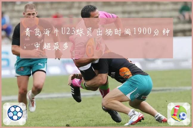 青岛海牛U23球员出场时间1900分钟,中超最多