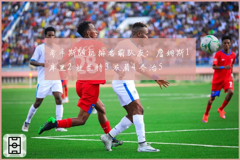 考辛斯随机排名前队友：詹姆斯1 库里2 杜兰特3 浓眉4 乔治5