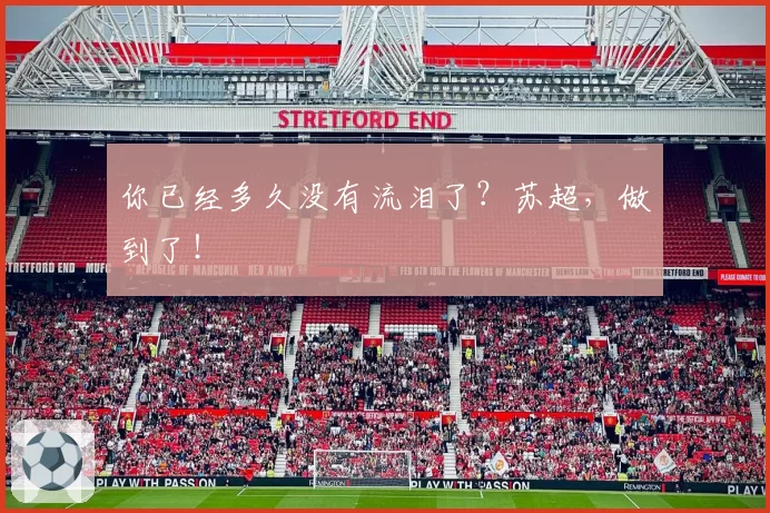 你已经多久没有流泪了？苏超，做到了！