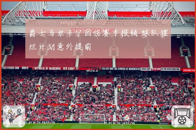 爵士马尔卡宁因伤赛季报销 球队摆烂计划意外提前