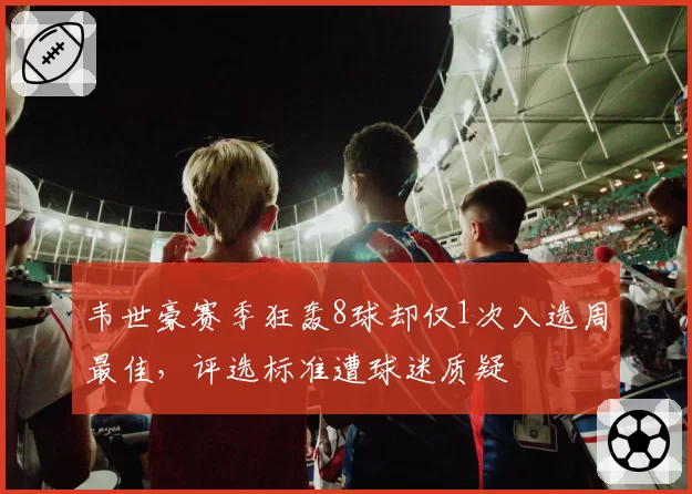 韦世豪赛季狂轰8球却仅1次入选周最佳，评选标准遭球迷质疑