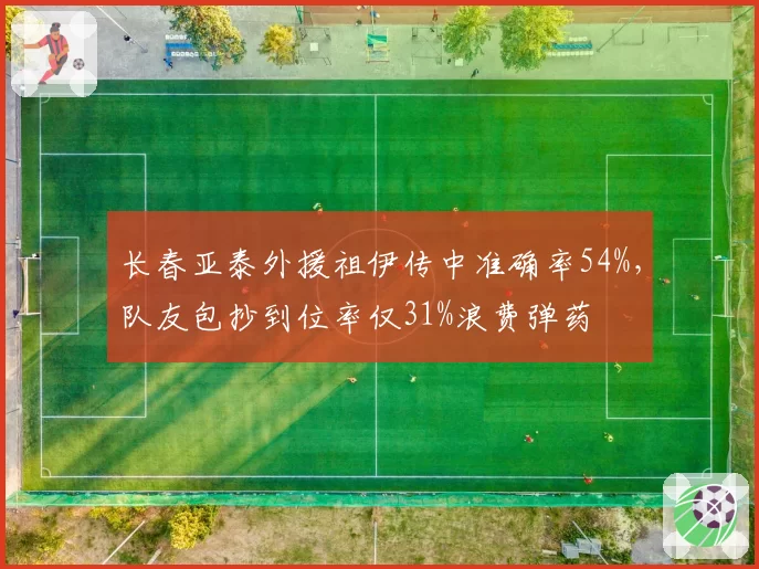 长春亚泰外援祖伊传中准确率54%，队友包抄到位率仅31%浪费弹药