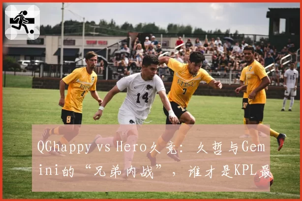 QGhappy vs Hero久竞:久哲与Gemini的“兄弟内战”,谁才是KPL最懂选手心态的教头?