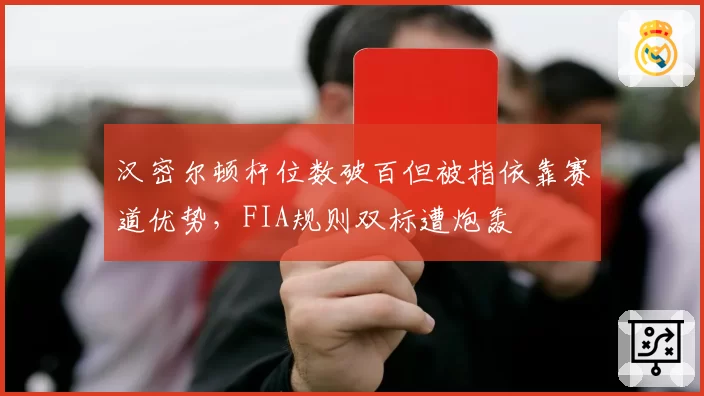 汉密尔顿杆位数破百但被指依靠赛道优势，FIA规则双标遭炮轰