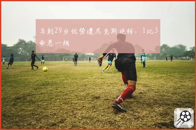 马刺29分优势遭尼克斯逆转,1比3命悬一线