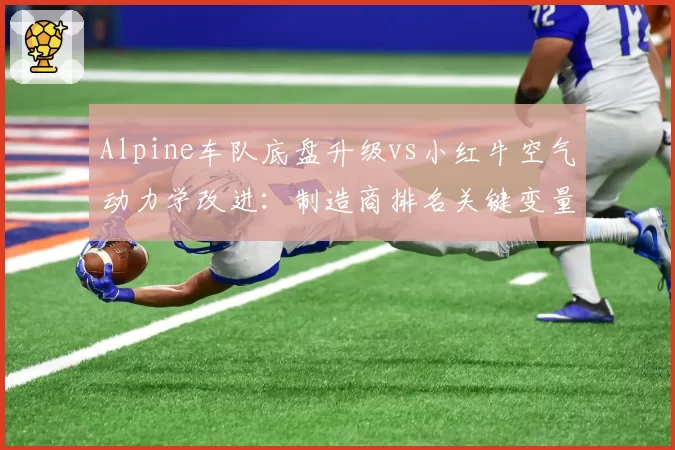 Alpine车队底盘升级vs小红牛空气动力学改进：制造商排名关键变量对比